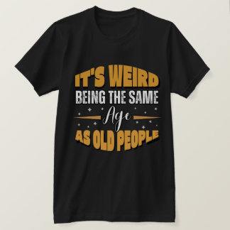 T-shirt C'est bizarre d'être le même âge que les personnes
