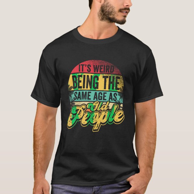 T-shirt C'est bizarre d'être le même âge que les personnes (Devant)