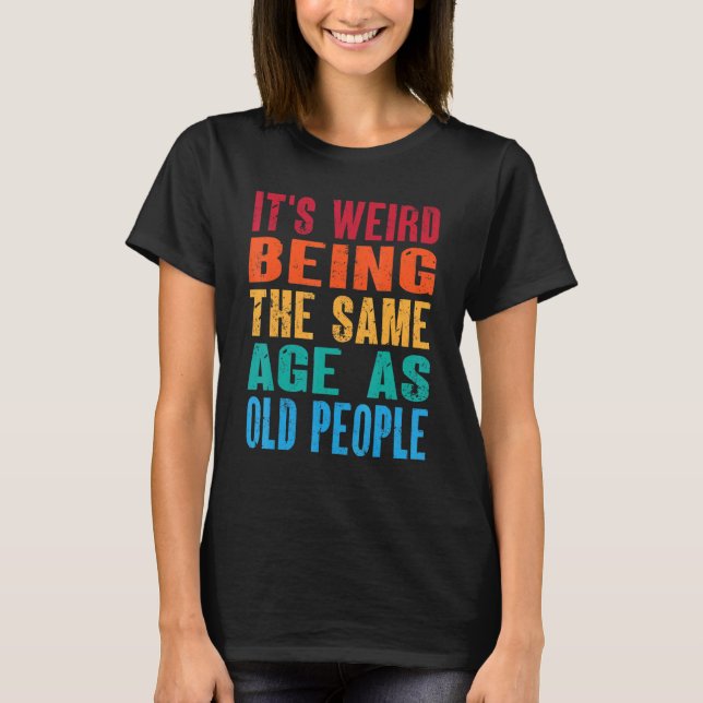 T-shirt C'est bizarre d'être le même âge que les personnes (Devant)