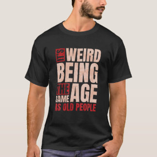 T-shirt C'est bizarre d'être le même âge que les personnes