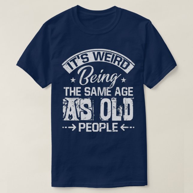 T-shirt C'est bizarre d'être le même âge que les personnes (Design devant)