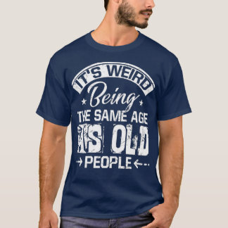 T-shirt C'est bizarre d'être le même âge que les personnes