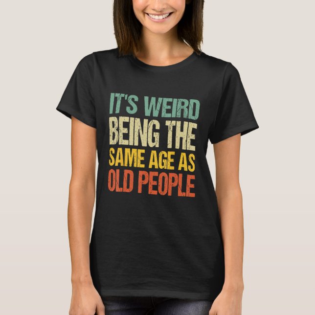 T-shirt C'est bizarre d'être le même âge que les personnes (Devant)