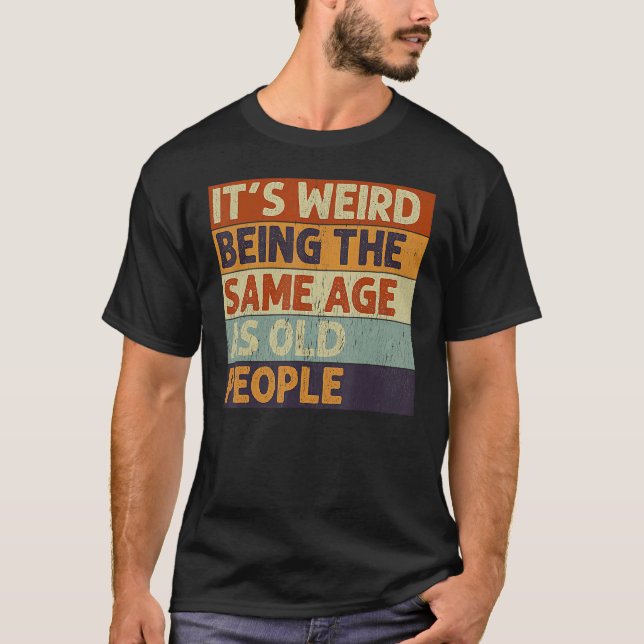 T-shirt C'est bizarre d'être le même âge que les personnes (Devant)