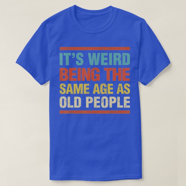 T-shirt C'est bizarre d'être le même âge que les personnes (Design devant)