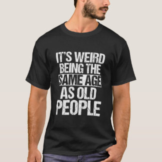T-shirt C'est bizarre d'être le même âge que les vieux hom