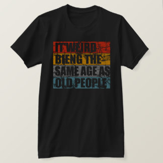 T-shirt C'est bizarre d'être le même âge que les vieux T-s