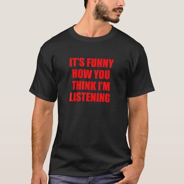 T-shirt C'est drôle comment tu penses que j'écoute (Devant)
