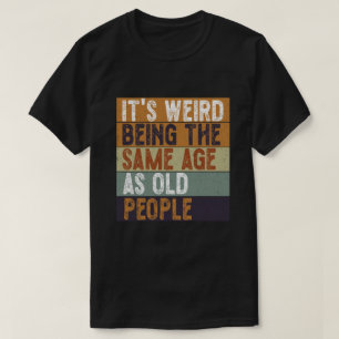 T-shirt C'est Étrange D'avoir Le Même Âge Que Les Vieilles