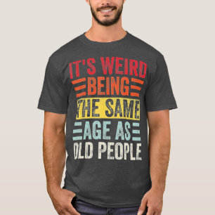 T-shirt C'Est Étrange D'Être Le Même Âge Que Les Personnes