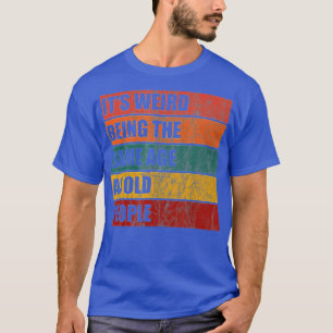T-shirt C'Est Étrange D'Être Le Même Âge Que Les Personnes