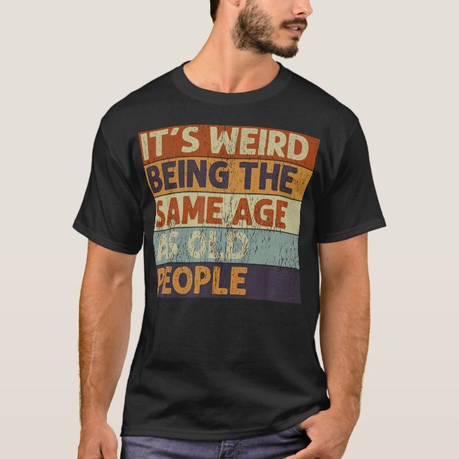 T-shirt C'Est Étrange D'Être Le Même Âge Que Les Personnes (Devant)
