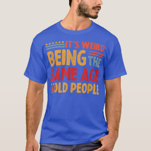 T-shirt C'Est Étrange D'Être Le Même Âge Que Les Personnes