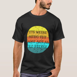 T-shirt C'Est Étrange D'Être Le Même Âge Que Les Personnes