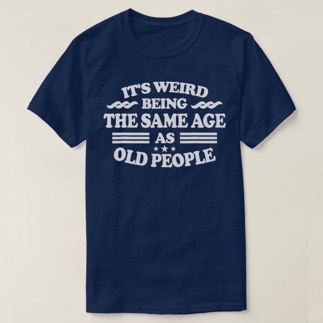 T-shirt C'Est Étrange D'Être Le Même Âge Que Les Personnes (Design devant)