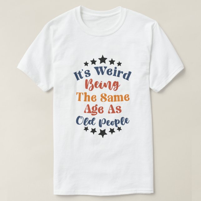 T-shirt C'Est Étrange D'Être Le Même Âge Que Les Personnes (Design devant)