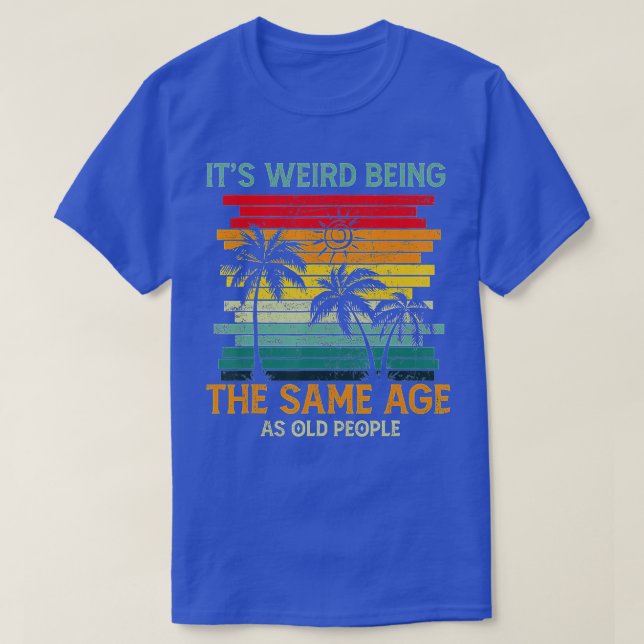 T-shirt C'Est Étrange D'Être Le Même Âge Que Les Personnes (Design devant)