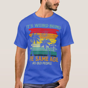 T-shirt C'Est Étrange D'Être Le Même Âge Que Les Personnes
