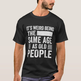 T-shirt C'Est Étrange D'Être Le Même Âge Que Les Personnes