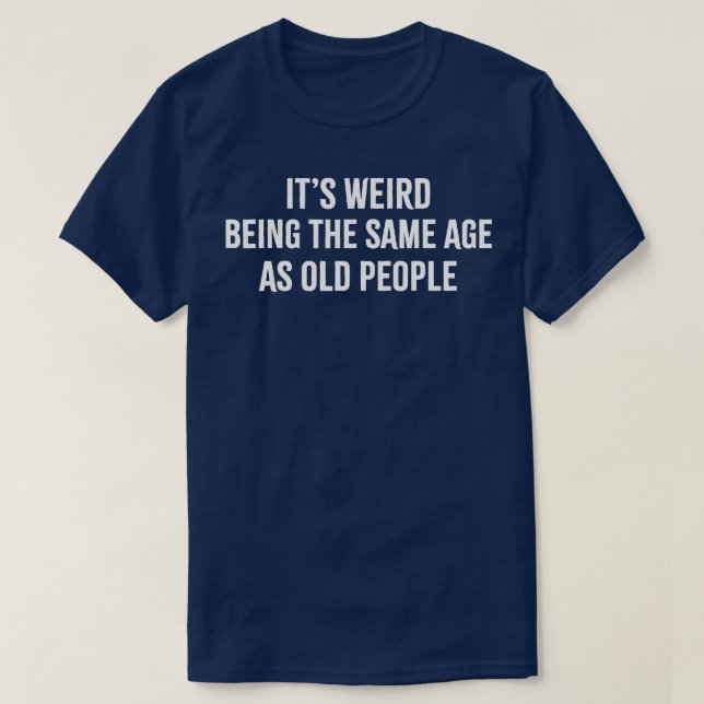 T-shirt C'Est Étrange D'Être Le Même Âge Que Les Personnes (Design devant)