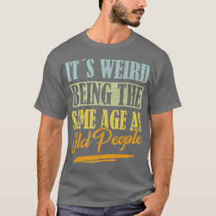 T-shirt C'Est Étrange D'Être Le Même Âge Que Les Personnes