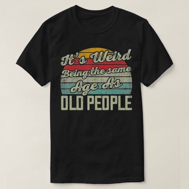 T-shirt C'Est Étrange D'Être Le Même Âge Que Les Personnes (Design devant)