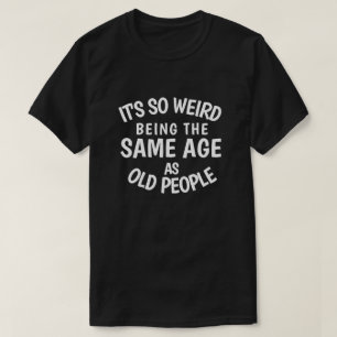 T-shirt C'est si bizarre d'être le même âge que les per