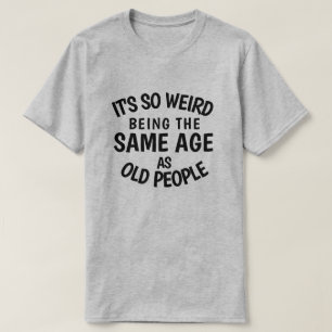 T-shirt C'est si bizarre d'être le même âge que les person