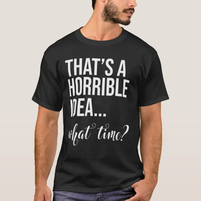 T-shirt C'Est Une Idée Horrible Quelle Fois Les Mauvaises  (Devant)