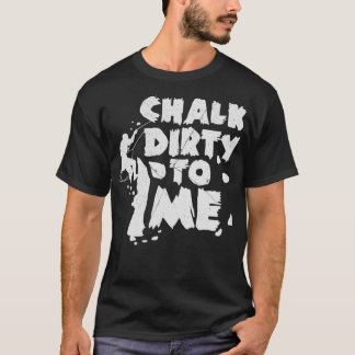 T-shirt Chalk Dirty To Me Rock Escalade Cadeau Climber