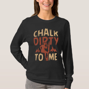 T-shirt Chalk Dirty To Me Rock Escalade Climber