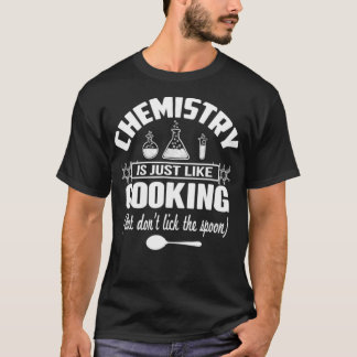T-shirt Chemistry Is Just Like Cooking But Dont Lick The S