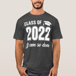 T-shirt Class Of 2022 I Am So Done Funny Graduation Humor 