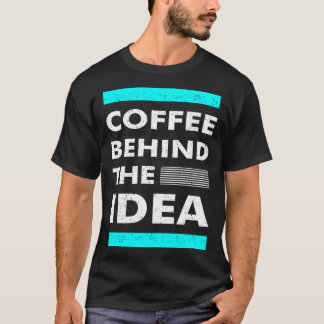 T-shirt Coffee Behind The Idea  Saying Coffee
