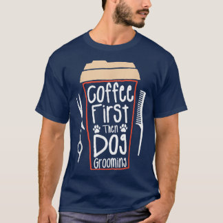 T-shirt Coffee First Then Dog Grooming Groomer 