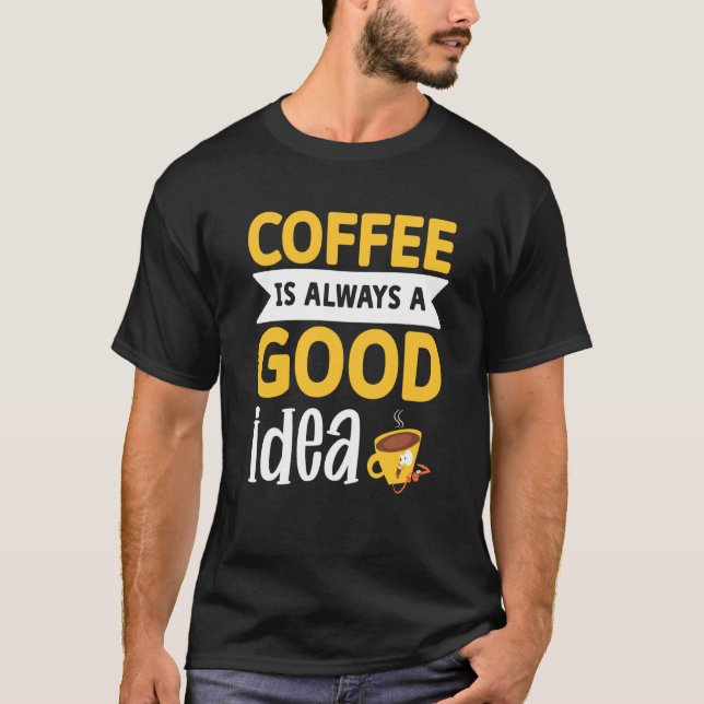 T-shirt Coffee Is Always A Good Idea  1 (Devant)