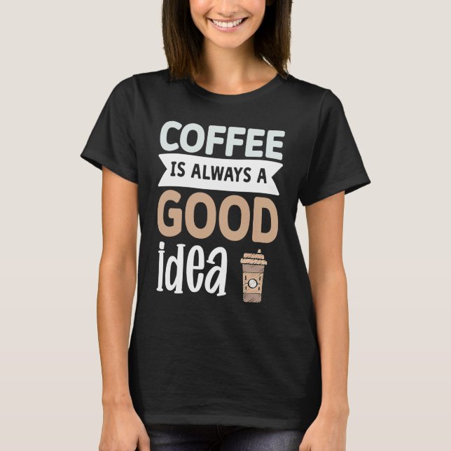 T-shirt Coffee Is Always A Good Idea  1 (Devant)