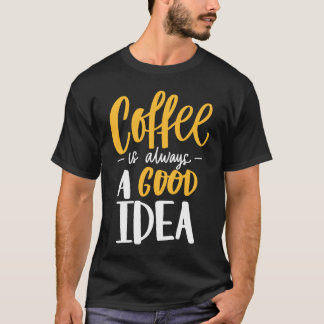 T-shirt Coffee Is Always A Good Idea Saying Coffee Lovers