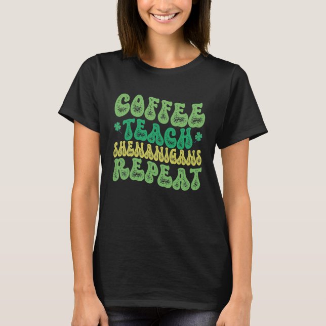 T-shirt Coffee Teach Shenanigans Repeat Teacher St Patrick (Devant)