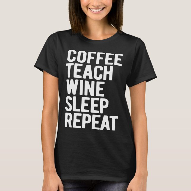 T-shirt Coffee Teach Wine Sleep Repeat  Teacher (Devant)