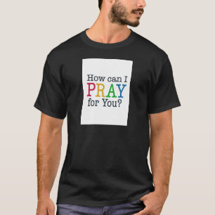 T-shirt Comment est-ce que JE peux PRIER pour vous ?