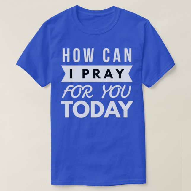 T-SHIRT COMMENT PUIS-JE PRIER POUR VOUS AUJOURD'HUI ? (Design devant)