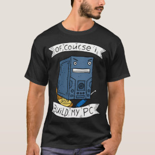 T-shirt Constructeur Pc. Bien Sûr Je Construis Mon Pc.