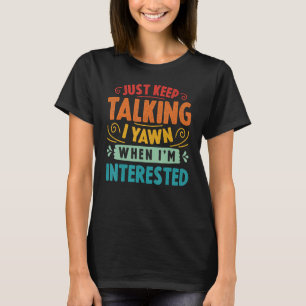 T-shirt Continuez à parler Je Yawn quand je suis intéressé