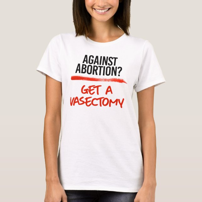 T-shirt Contre l'avortement Obtenez une vasectomie (Devant)