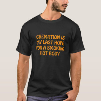T-shirt Cremation Is My Last Hope For A Smoking Hot Body 1