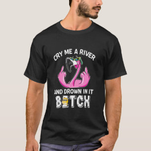 T-shirt Cry Me A River And Drown In It Flamingo Saying
