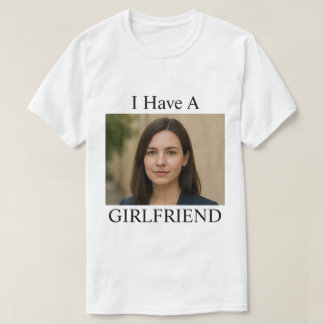 T-shirt Custom I Have A Girlfriend Funny Photo Text