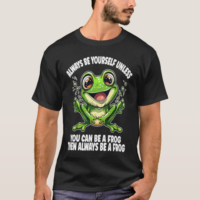 T-shirt Cute Frog  Always Be Yourself Unless You Can Be A  (Devant)