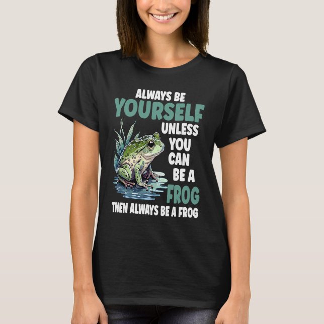T-shirt Cute Frog  Always Be Yourself Unless You Can Be A  (Devant)